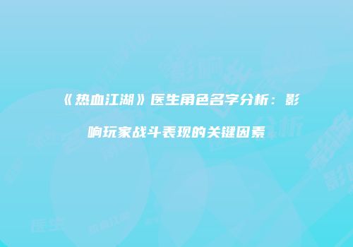 《热血江湖》医生角色名字分析：影响玩家战斗表现的关键因素