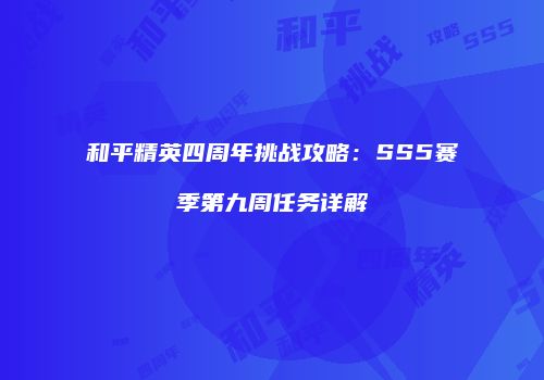 和平精英四周年挑战攻略：SS5赛季第九周任务详解