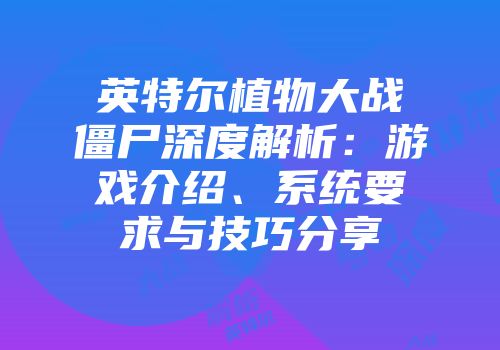英特尔植物大战僵尸深度解析：游戏介绍、系统要求与技巧分享