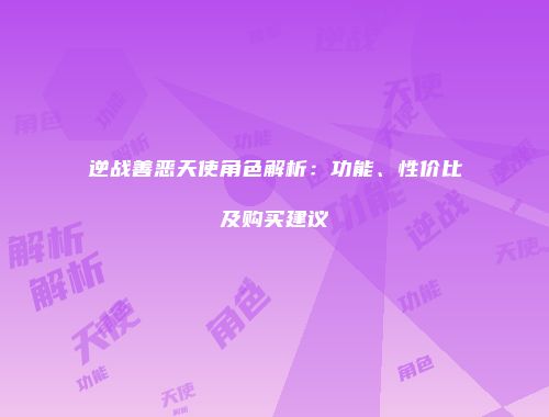 逆战善恶天使角色解析：功能、性价比及购买建议