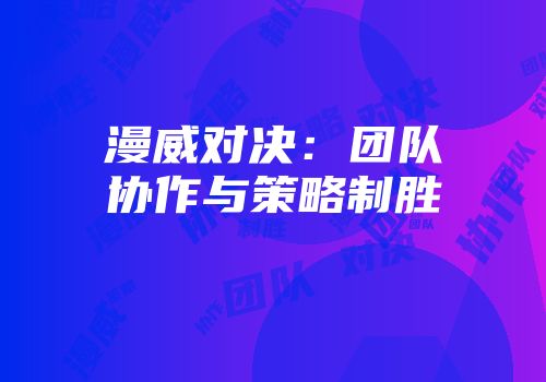 漫威对决：团队协作与策略制胜