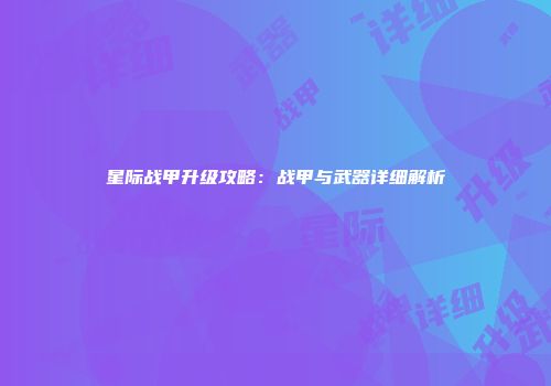 星际战甲升级攻略：战甲与武器详细解析