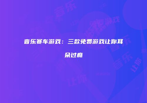 音乐赛车游戏：三款免费游戏让你耳朵过瘾