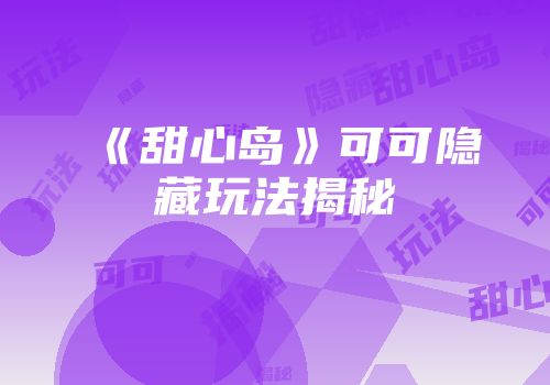 《甜心岛》可可隐藏玩法揭秘