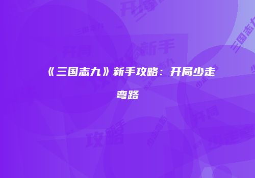 《三国志九》新手攻略：开局少走弯路