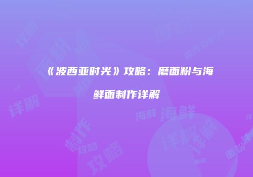 《波西亚时光》攻略：磨面粉与海鲜面制作详解