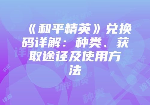 《和平精英》兑换码详解：种类、获取途径及使用方法