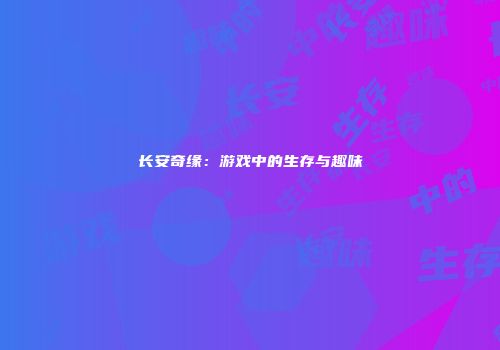 长安奇缘：游戏中的生存与趣味