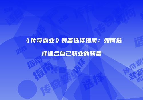 《传奇霸业》装备选择指南:如何选择适合自己职业的装备