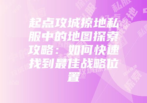 起点攻城掠地私服中的地图探索攻略：如何快速找到最佳战略位置