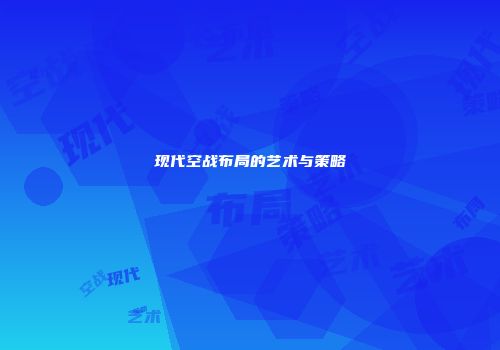 现代空战布局的艺术与策略