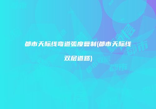 都市天际线弯道弧度复制(都市天际线双层道路)