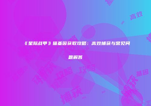 《星际战甲》猫基因获取攻略：高效捕获与常见问题解答