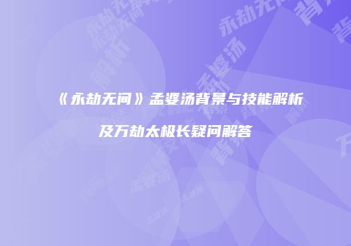 《永劫无间》孟婆汤背景与技能解析及万劫太极长疑问解答