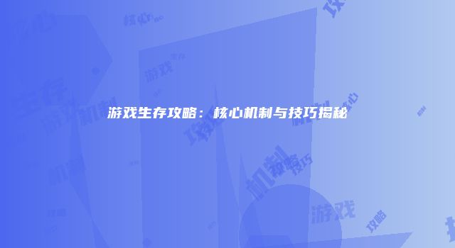游戏生存攻略：核心机制与技巧揭秘
