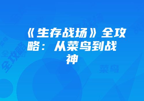 《生存战场》全攻略：从菜鸟到战神
