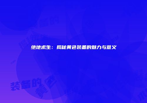 绝地求生：揭秘黄色装备的魅力与意义