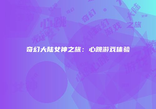 奇幻大陆女神之旅：心跳游戏体验
