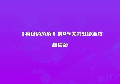 《疯狂消消消》第45关彩虹锁链攻略揭秘