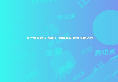 《一梦江湖》揭秘：隐藏真功夫与江湖人情