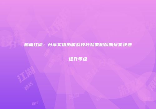 热血江湖：分享实用的游戏技巧和策略帮助玩家快速提升等级