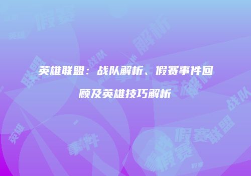 英雄联盟：战队解析、假赛事件回顾及英雄技巧解析