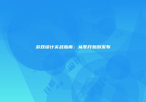 游戏设计实战指南：从零开始到发布