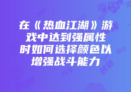 在《热血江湖》游戏中达到强属性时如何选择颜色以增强战斗能力