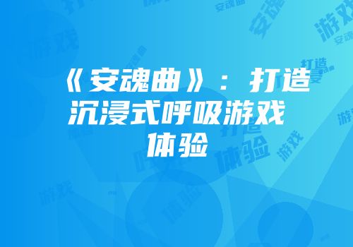 《安魂曲》：打造沉浸式呼吸游戏体验