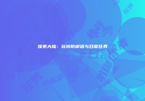 像素大陆：玩转防御塔与日常任务