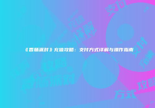 《香肠派对》充值攻略：支付方式详解与操作指南