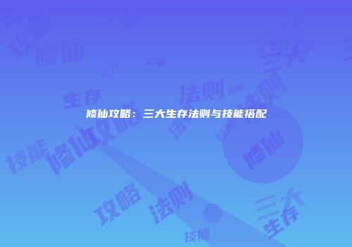 修仙攻略：三大生存法则与技能搭配