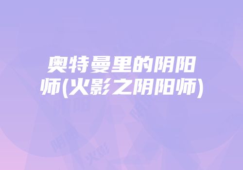奥特曼里的阴阳师(火影之阴阳师)