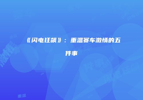 《闪电狂飙》：重温赛车激情的五件事