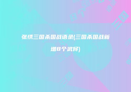 张绣三国杀国战语录(三国杀国战新增8个武将)