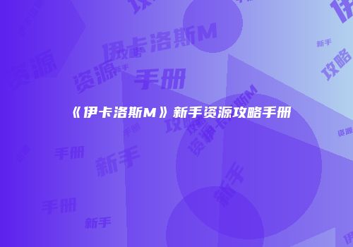 《伊卡洛斯M》新手资源攻略手册