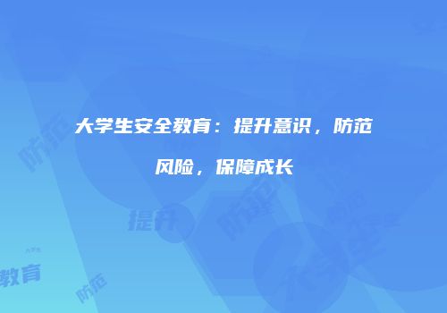 大学生安全教育：提升意识，防范风险，保障成长