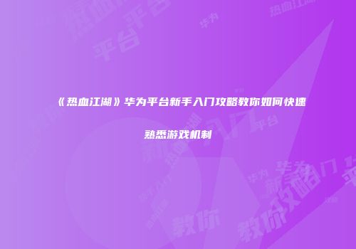 《热血江湖》华为平台新手入门攻略教你如何快速熟悉游戏机制
