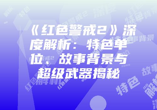 《红色警戒2》深度解析：特色单位、故事背景与超级武器揭秘