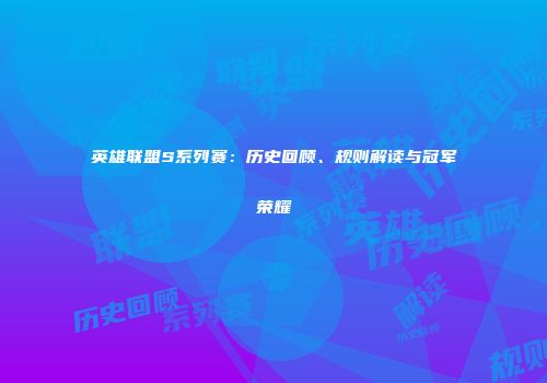 英雄联盟S系列赛：历史回顾、规则解读与冠军荣耀