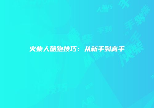 火柴人酷跑技巧：从新手到高手