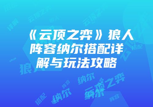 《云顶之弈》狼人阵容纳尔搭配详解与玩法攻略