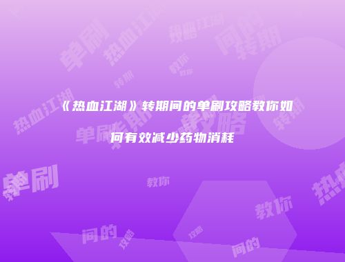 《热血江湖》转期间的单刷攻略教你如何有效减少药物消耗