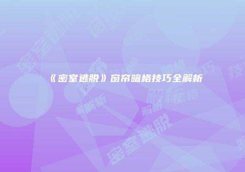 《密室逃脱》窗帘暗格技巧全解析