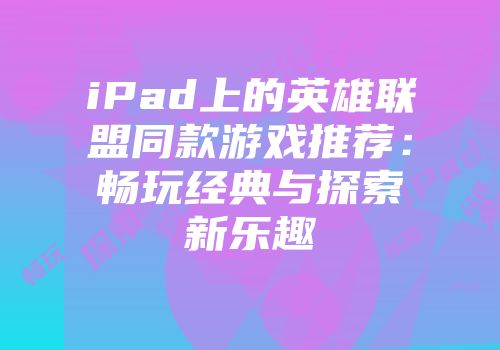 iPad上的英雄联盟同款游戏推荐：畅玩经典与探索新乐趣
