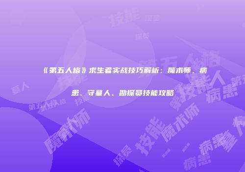 《第五人格》求生者实战技巧解析：魔术师、病患、守墓人、勘探员技能攻略