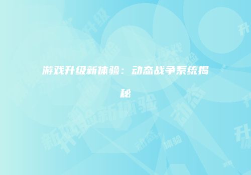 游戏升级新体验：动态战争系统揭秘
