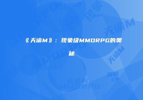 《天谕M》：现象级MMORPG的奥秘