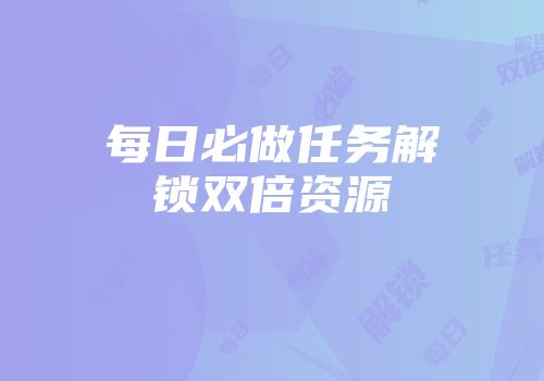 每日必做任务解锁双倍资源