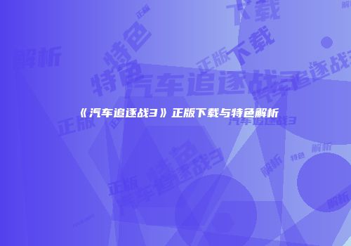《汽车追逐战3》正版下载与特色解析